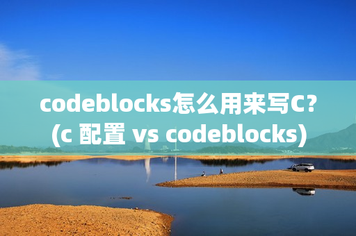 codeblocks怎么用来写C？(c 配置 vs codeblocks)