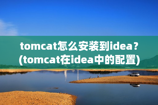 tomcat怎么安装到idea？(tomcat在idea中的配置)