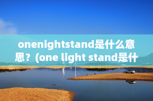 onenightstand是什么意思？(one light stand是什么意思?)