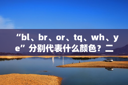 “bl、br、or、tq、wh、ye”分别代表什么颜色？二十四种颜色英语怎么读