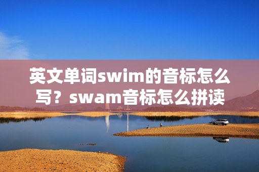 英文单词swim的音标怎么写？swam音标怎么拼读
